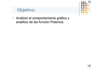 Objetivo:
• Analizar el comportamiento gráfico y
analítico de las función Potencia.
 