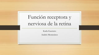 Función receptora y
nerviosa de la retina
Karla Guerrero
Andrés Montesinos
 