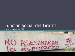 Función Social del Grafiti
Rosario Hermoza C37
 
