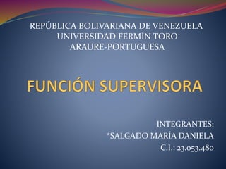 INTEGRANTES:
*SALGADO MARÍA DANIELA
C.I.: 23.053.480
REPÚBLICA BOLIVARIANA DE VENEZUELA
UNIVERSIDAD FERMÍN TORO
ARAURE-PORTUGUESA
 
