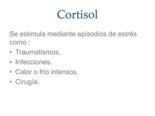 Cortisol
Se estimula mediante episodios de estrés
como :
• Traumatismos.
• Infecciones.
• Calor o frio intensos.
• Cirugía.
 