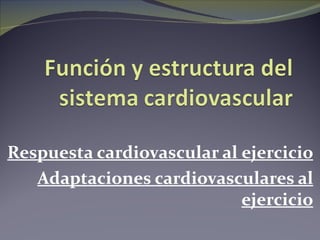 Respuesta cardiovascular al ejercicio
   Adaptaciones cardiovasculares al
                            ejercicio
 