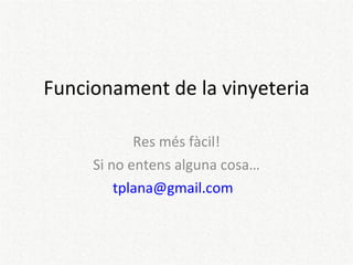 Funcionament de la vinyeteria Res més fàcil! Si no entens alguna cosa… [email_address]   