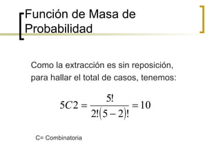 Función de Masa de Probabilidad Como la extracción es sin reposición, para hallar el total de casos, tenemos: C= Combinatoria