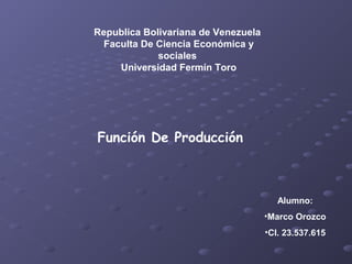 Republica Bolivariana de Venezuela
Faculta De Ciencia Económica y
sociales
Universidad Fermín Toro
Función De Producción
Alumno:
•Marco Orozco
•CI. 23.537.615
 