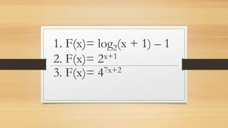 1. F(x)= log2(x + 1) – 1
2. F(x)= 2x+1
3. F(x)= 47x+2
 
