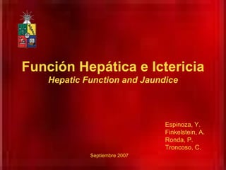 Funci ón Hepática e Ictericia Hepatic Function and Jaundice Espinoza, Y. Finkelstein, A. Ronda, P. Troncoso, C. Septiembre 2007 