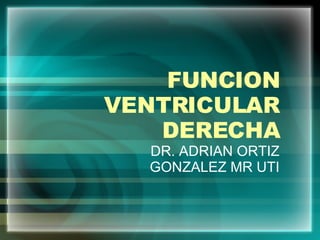 FUNCION VENTRICULAR DERECHA DR. ADRIAN ORTIZ GONZALEZ MR UTI 