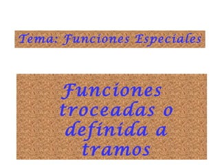 1
Funciones
troceadas o
definida a
tramos
Tema: Funciones Especiales
 