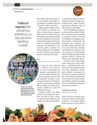 | Série | SUPERMERCADO MODERNO • SETEMBRO 2008
                  30

                       FUNCIONAIS
                                                                                                                              Saude
                                                                                                                                 ‘Pela

                                                                                                                              do cliente e
                                                                                                                              do negócio



                                                             lhar melhor. Além dos lactobaci-             te. “Eles não deixam as células en-
                                                             los, um potinho do produto su-               velhecerem antes do tempo, pre-
                          Todos os                           pre 60% da necessidade diária de             venindo assim cabelos brancos,
                                                             vitamina E e 40% da de cálcio.               expressão envelhecida e rugas na
                        iogurtes têm                            Alguns queijos também ofere-              pele”, ressalta a especialista.
                         substâncias                         cem benefícios ao intestino. Um
                                                             deles é o minas frescal, o popular
                                                                                                             Os FLVs também são importan-
                                                                                                          tes fontes de bras solúveis. Elas fa-
                       probióticas, ou                       queijo branco. Os leites fermenta-           zem o intestino funcionar melhor
                                                             dos também são indicados à saúde             e, de quebra, reduzem a absorção
                       seja, bactérias                       do sistema digestivo. No entanto, a          de substâncias cancerígenas inge-
                          benéﬁcas                           nutricionista esclarece que não po-
                                                             dem ser considerados funcionais,
                                                                                                          ridas durante a alimentação. “Ao
                                                                                                          comermos um churrasco, por
                           à saúde                           pois parte dos lactobacilos vivos            exemplo, estamos ingerindo ben-
                                                             morrem quando o produto ca                   zeno, uma substância canceríge-
                                                             fora da refrigeração. O resultado é          na resultante do contato da carne
                                                             um efeito bené co, mas pequeno               com a fumaça. Se a sobremesa for
                                                             para ser considerado funcional.              uma bela salada de frutas, as bras
                                                                                                          presentes evitarão a absorção do
                                                             FLV                                          benzeno pelo organismo”, a rma.
                                                               Quanto mais cor, menor o risco de câncer      Outra dica são as frutas oleagi-
                                                                                                          nosas, como nozes, avelãs, amên-
                                                                  A seção de frutas, legumes              doas e castanhas-do-Pará, tam-
JOÃO DE FREITAS




                                                                  e verduras é um dos pon-                bém muito ricas em bras solúveis.
                                                                  tos mais movimentados de                Uma dica importante é manter
                                                                  qualquer supermercado. No               esses produtos armazenados na
                                                                 entanto, dados do IBGE mos-              área fria, pois possuem gorduras
                                                                tram que apenas cerca de 10%              que vão ranci cando naturalmen-
                                                              da população brasileira conso-              te em contato com o calor. Oriente
                                                             me esses produtos com freqüên-               seus clientes a guardá-las em gela-
                                                             cia. Cabe aos próprios varejistas            deira caso demorem mais de uma
                                                             dar essa ajuda, pois todos os ali-           semana para consumir.
                                 Nesvita e Activia são
                                 as principais marcas de
                                                             mentos vendidos no setor têm
                                 iogurtes funcionais. Esse   atributos funcionais.                        CÉREBRO SAUDÁVEL
                                 novo segmento cresceu          Segundo Andréa, nem todos                 Ovo é bom para a memória
                                 cerca de 35% no primeiro
                                 semestre deste ano.         foram alvo de pesquisas especí-
                                                               cas, mas sabe-se que os coran-             Peixes são fonte de ômega 3, gor-
                                                             tes naturais desses alimentos são            dura essencial para formação dos
                                                             substâncias com ação antioxidan-             neurônios. O consumo regular
                                                                                                          ajuda a prevenir o mal de Alzhei-
 