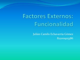 Factores Externos:Funcionalidad Julián Camilo Echavarría Gómez 82200925386 