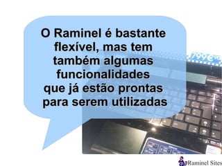 O Raminel é bastante
  flexível, mas tem
  também algumas
   funcionalidades
que já estão prontas
para serem utilizadas
 