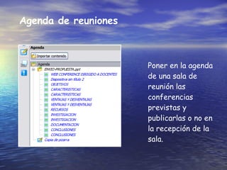 Agenda de reuniones Poner en la agenda de una sala de reunión las conferencias previstas y publicarlas o no en la recepción de la sala.  