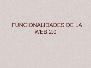 FUNCIONALIDADES DE LA
      WEB 2.0
 