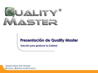 Joaquín Bona San Vicente
Procesos y Sistemas de Información
R
Solución para gestionar la Calidad
Presentación de Quality MasterPresentación de Quality Master
 