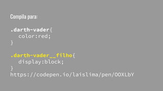Compila para:
.darth-vader{
color:red;
}
.darth-vader__filho{
display:block;
}
https://codepen.io/laislima/pen/OOXLbY
 