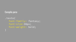 Compila para:
.texto{
font-family: fantasy;
font-size:30px;
font-weight: bold;
}
 