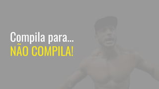 Compila para…
NÃO COMPILA!
 