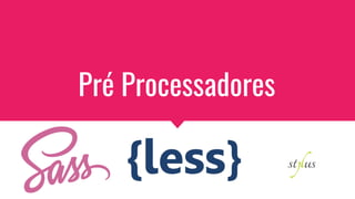 Pré Processadores
 