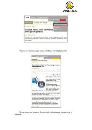  
	
  
	
  
	
  
	
  
	
  
	
  
O	
  conteúdo	
  fica	
  marcado	
  com	
  o	
  estado	
  de	
  Revisão	
  Pendente:	
  
	
  
	
  
	
  
Nesse	
  momento,	
  o	
  gestor	
  de	
  conteúdo	
  pode	
  aprovar	
  ou	
  reprovar	
  o	
  
conteúdo:	
  
	
  
 
