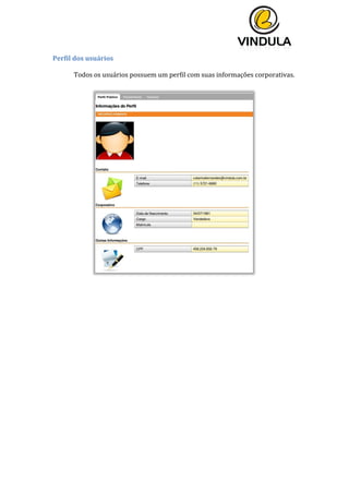  
	
  
	
  
	
  
Perfil	
  dos	
  usuários	
  
	
  
Todos	
  os	
  usuários	
  possuem	
  um	
  perfil	
  com	
  suas	
  informações	
  corporativas.	
  
	
  
	
  
	
  
	
  
	
   	
  
 