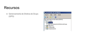 Recursos
● Gerenciamento de Diretiva de Grupo
(GPO)
 