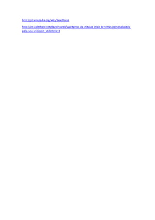 http://pt.wikipedia.org/wiki/WordPress 
http://pt.slideshare.net/flavioricardo/wordpress-da-instalao-criao-de-temas-personalizados-para- 
seu-site?next_slideshow=1 
