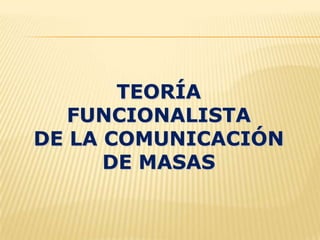 TEORÍA
   FUNCIONALISTA
DE LA COMUNICACIÓN
      DE MASAS
 