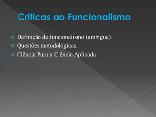  Definição de funcionalismo (ambígua)
 Questões metodológicas.
 Ciência Pura x Ciência Aplicada
 