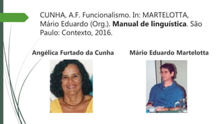 CUNHA, A.F. Funcionalismo. In: MARTELOTTA,
Mário Eduardo (Org.). Manual de linguística. São
Paulo: Contexto, 2016.
Angélica Furtado da Cunha Mário Eduardo Martelotta
 