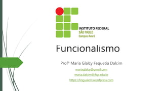 Funcionalismo
Profª Maria Glalcy Fequetia Dalcim
mariaglalcy@gmail.com
maria.dalcim@ifsp.edu.br
https://lingualem.wordpress.com
 