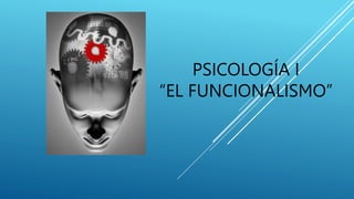 PSICOLOGÍA I
“EL FUNCIONALISMO”
 