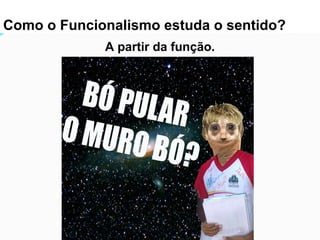 As relações sintagmáticas são mais limitadas que as
paradigmáticas.
Como o Funcionalismo estuda o sentido?
A partir da função.
 