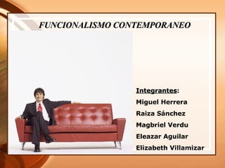 FUNCIONALISMO CONTEMPORANEO   Integrantes : Miguel Herrera Raiza Sánchez Magbriel Verdu Eleazar Aguilar Elizabeth Villamizar 