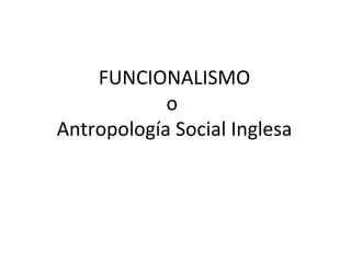 FUNCIONALISMO
            o
Antropología Social Inglesa
 