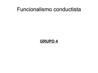 Funcionalismo conductista




         GRUPO 4
 