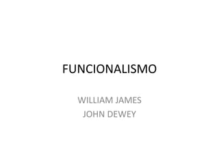 FUNCIONALISMO
WILLIAM JAMES
JOHN DEWEY
 