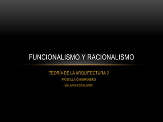 FUNCIONALISMO Y RACIONALISMO

     TEORÍA DE LA ARQUITECTURA 3
          PRISCILLA CAMBRONERO
            MELANIA ESCALANTE
 