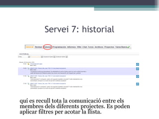 Servei 7: historial Aquí es recull tota la comunicació entre els membres dels diferents projectes. Es poden aplicar filtres per acotar la llista.  