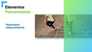 Elementos
Psicomotores
Organização
espaço-temporal
 