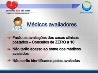 Médicos avaliadoresFarão as avaliações dos casos clínicos postados – Conceitos de ZERO a 10Não terão acesso ao nome dos médicos avaliadosNão serão identificados pelos avaliados