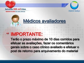 Médicos avaliadoresIMPORTANTE:Terão o prazo máximo de 10 dias corridos para efetuar as avaliações, fazer os comentários gerais sobre o caso clínico avaliado e efetuar o post de retorno para arquivamento do material 