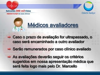 Médicos avaliadoresSerão remunerados por caso clínico avaliadoCaso o prazo de avaliação for ultrapassado, o caso será encaminhado a outro avaliadorAs avaliações deverão seguir os critérios sugeridos em nossa apresentação médica que será feita logo mais pelo Dr. Marcello