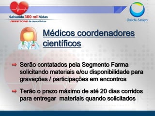 Médicos coordenadores científicosSerão contatados pela Segmento Farma solicitando materiais e/ou disponibilidade para gravações / participações em encontrosTerão o prazo máximo de até 20 dias corridos para entregar  materiais quando solicitados