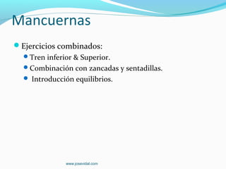 Mancuernas
Ejercicios combinados:
  Tren inferior & Superior.
  Combinación con zancadas y sentadillas.
   Introducción equilibrios.




              www.josevidal.com
 