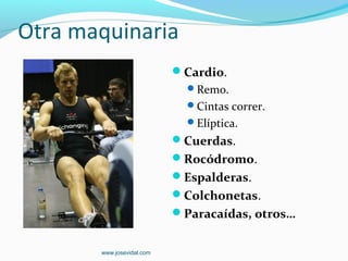 Otra maquinaria
                           Cardio.
                             Remo.
                             Cintas correr.
                             Elíptica.
                           Cuerdas.
                           Rocódromo.
                           Espalderas.
                           Colchonetas.
                           Paracaídas, otros…


       www.josevidal.com
 