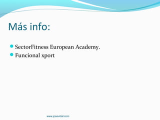 Más info:
SectorFitness European Academy.
Funcional xport




             www.josevidal.com
 