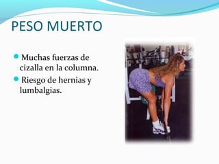 PESO MUERTO
Muchas fuerzas de
 cizalla en la columna.
Riesgo de hernias y
 lumbalgias.
 