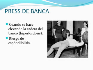 PRESS DE BANCA
Cuando se hace
 elevando la cadera del
 banco (hiperlordosis).
Riesgo de
 espóndilolisis.
 