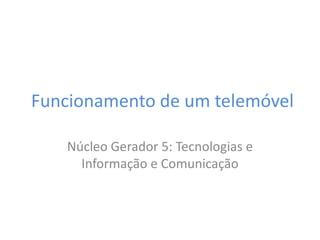 Funcionamento de um telemóvel Núcleo Gerador 5: Tecnologias e Informação e Comunicação 